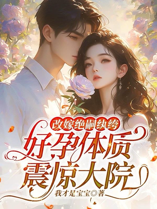 改嫁绝嗣纨绔好孕体质震惊大院
